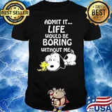 Admit it life would be boring without me snoopy shirt