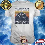 All Men Are Created Equal But The Best Become Biker Dads Vintage Shirt