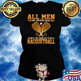 All Men Are Created Equal Only The Coolest Play Racquetball Shirt Ladies tee
