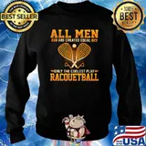 All Men Are Created Equal Only The Coolest Play Racquetball Shirt Sweater