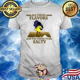All these flavors and you chose to be salty shirt