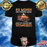 All Women Are Created Equal Only The Coolest Ride Snowmobile Shirt