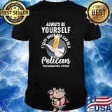 Always Be Yourself Unless you Can Be A Pelican T-Shirt