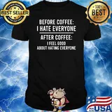 Before coffee i hate everyone after coffee i feel good about hating ever shirt