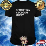 Better than a dodgers jersey shirt