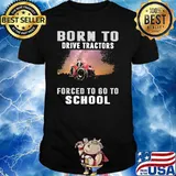 Born To Drive Tractors Forced To Go To School Shirt
