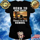 Born To Drive Trucks Forced To Go To School Shirt Ladies tee