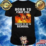 Born To Fight Fire Forced To Go To School Shirt