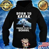 Born To Kayak Forced To Go To School Shirt Hoodie