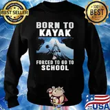 Born To Kayak Forced To Go To School Shirt Sweater