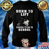Born To Lift Forced To Go To School Shirt Sweater