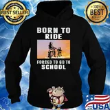 Born To Ride Forced To Go To School Shirt Hoodie