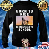 Born To Ride Forced To Go To School Shirt Sweater