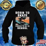 Born To Skate Forced To Go To School Shirt Hoodie