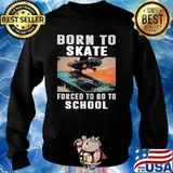 Born To Skate Forced To Go To School Shirt Sweater