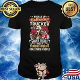 Buckle Up Buttercup This Trucker Has Anger Issues And A Serious Dislike For Stupid People Shirt