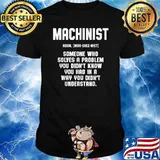 Definition Machinist Someone who solves a problem you didnt know you had in a way you didnt understand shirt