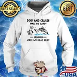 Dog And Cruise Make Me Happy Humans MAke My Head Hurt Shirt Hoodie