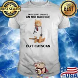 Dogs Can't Operate An Mri Machine But Catscan Shirt