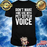 Don't Make Me Use My Pet Sitter Voice Shirt