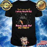 Don't Piss Me Off I Will Stop Taking My Pills Nobody Wants That Do They Cat Shirt