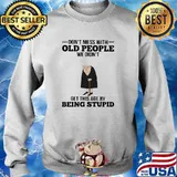 Dont mess with old people we didnt get this age by being stupid s Sweater