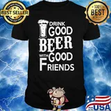 Drink Good Beer With Good Friends T-Shirt