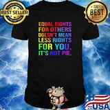 Equal Rights For Others Doesn't Mean Less Rights For you It's Not Pie Shirt
