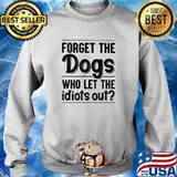 Forget the dogs who lets the idiots out s Sweater