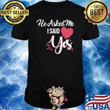 He Asked Me I Said Yes Marriage T-Shirt