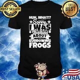 Huh What Sorry I Was Thinking About Burrowing Frogs Shirt