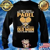 I Ain't Perfect But I Can Still Play Padel For An Old MAn That's Close Enough Shirt Sweater