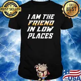 I Am The Friend In Low Places T-Shirt