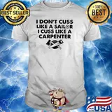 I don't cuss like a sailor i cuss like carpenter shirt