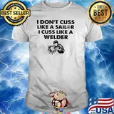 I don't cuss like a sailor i cuss like welder shirt