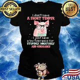 I Don't Have A Short Temper I Just Have A Low Tolerance For Stupidily Immaturily And Ignorance Pig Shirt Ladies tee