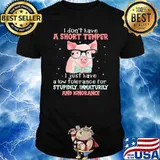 I Don't Have A Short Temper I Just Have A Low Tolerance For Stupidily Immaturily And Ignorance Pig Shirt