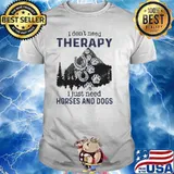 I Don't Need Therapy I Just Need Horses And Dogs Shirt