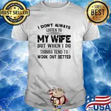 I dont always listen to my wife but when i do things tend to work out better shirt