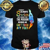 I dont always swim When I do the person behind me can't touch my feet Shirt