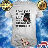 I dont call it getting old i call it outliving the warranty cat shirt
