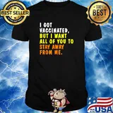 I Got Vaccinated But I Want All Of You To Stay Away From Me Shirt