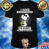 I have selective hearing im sorry you were not selected snoopy shirt
