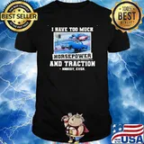 I have too much horsepower and traction shirt