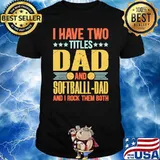 I have two titles dad and softball dad and i rock them both shirt