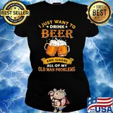 I Just Want To Drink Beer And Ignore All Of My Old Man Problems Shirt Ladies tee