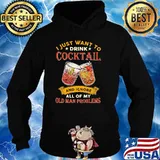 I Just Want To Drink Cocktail And Ignore All Of My Old Man Problems Shirt Hoodie