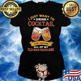 I Just Want To Drink Cocktail And Ignore All Of My Old Man Problems Shirt Ladies tee