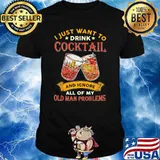 I Just Want To Drink Cocktail And Ignore All Of My Old Man Problems Shirt