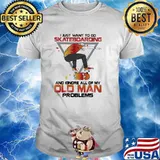 I Just Want To Go Skateboarding And Ignore All Of My Old Man Problems shirt